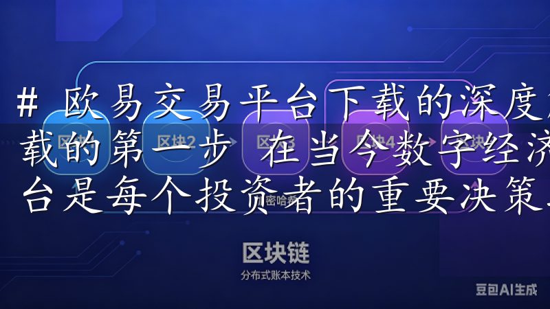 # 欧易交易平台下载的深度解析 ## 探索欧易交易平台下载的第一步 在当今数字经济的浪潮中，选择一个合适的交易平台是每个投资者的重要决策之一。